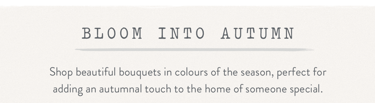 Bloom into Autumn - view all Autumn Flowers here