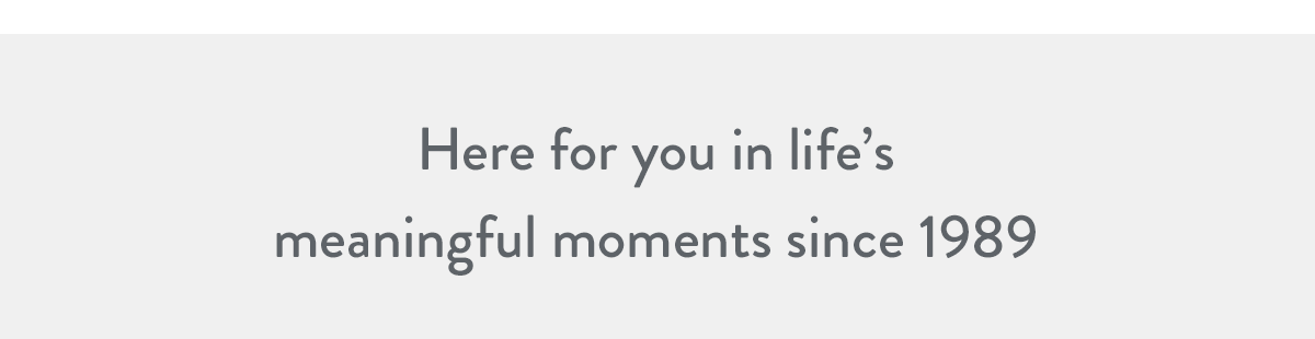 Here for you in life's meaningful moments since 1989