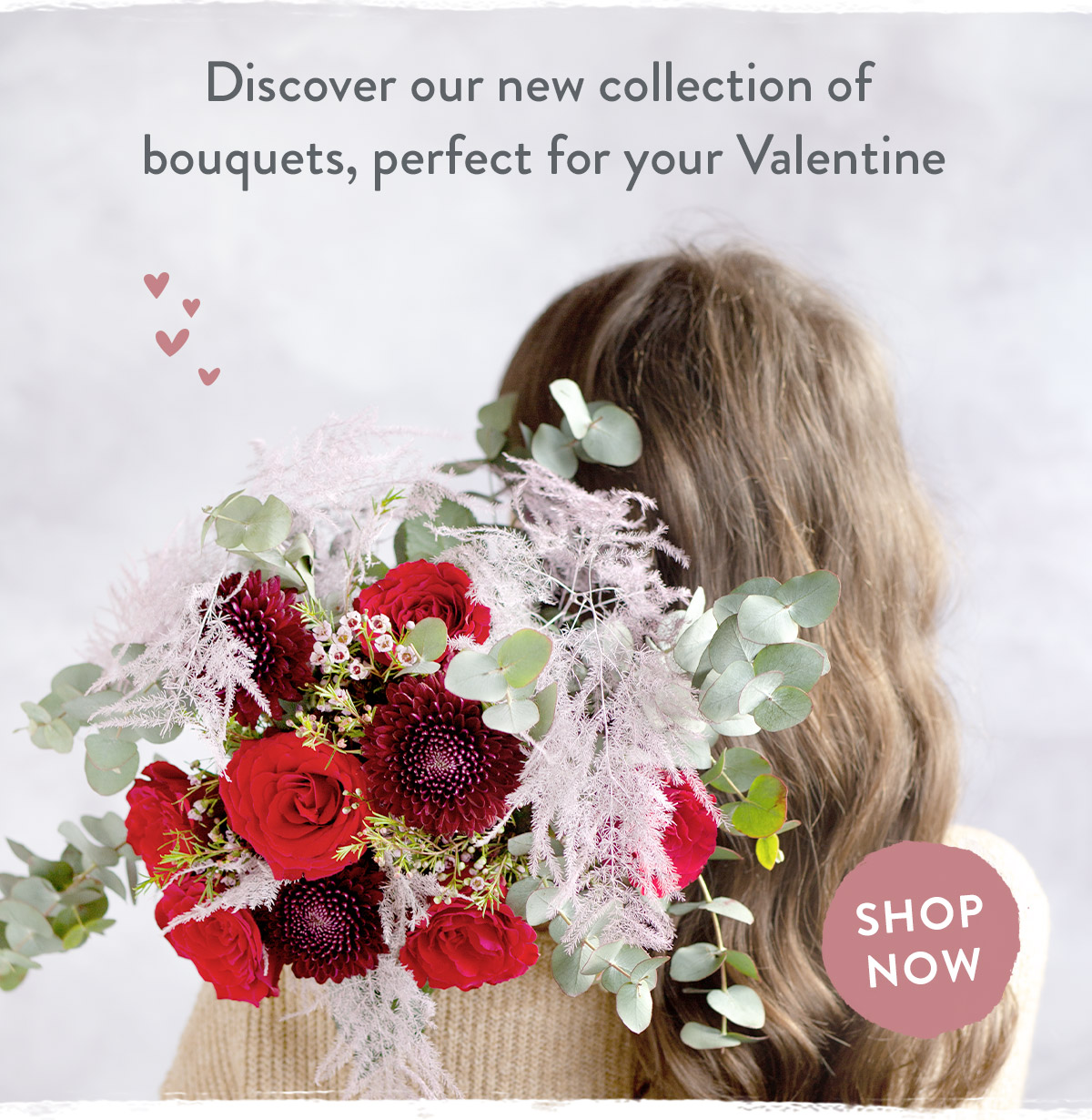 Discoer our new collection of bouquets, perfect for your Valentine