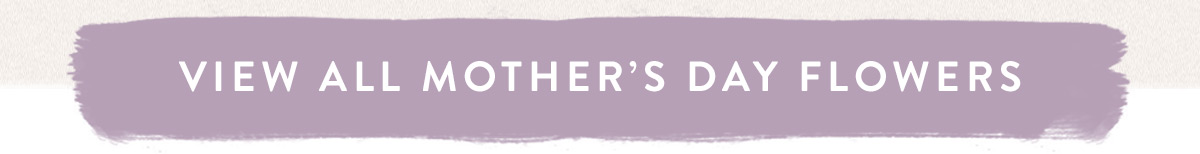 Click here to view all Mother's Day Flowers