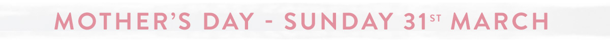 Mother's Day - Sunday 31st March