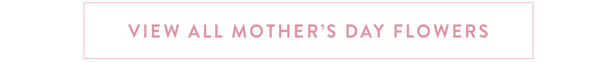 Click here to view all Mother's Day Flowers