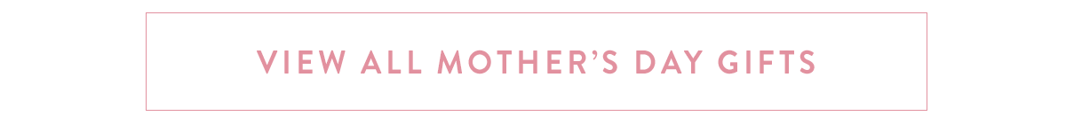 Click here to view all Mother's Day Gifts