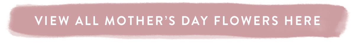 Click here to view all Mother's Day Flowers