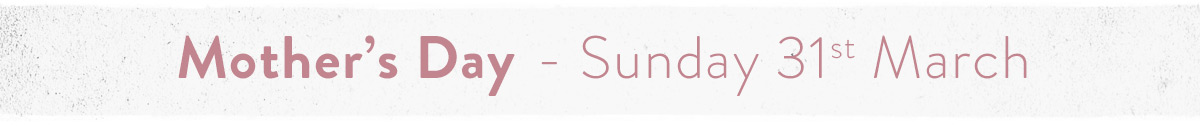 Mother's Day - Sunday 31st March