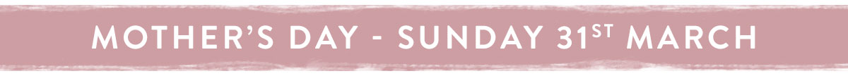 Mother's Day - Sunday 31st March 2019