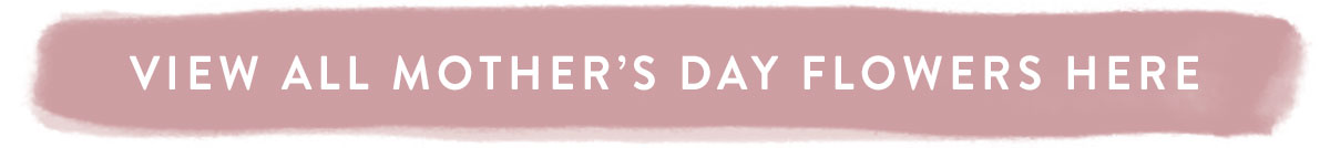 Click here to view all Mother's Day Flowers