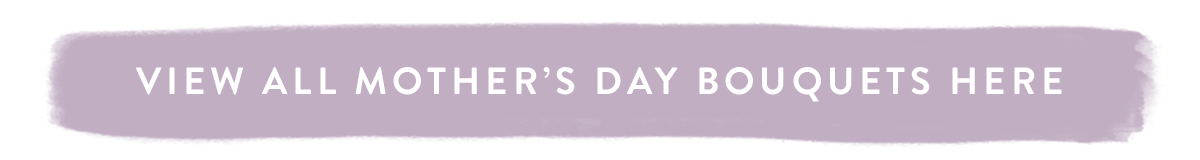 View all Mother's Day Bouquets here