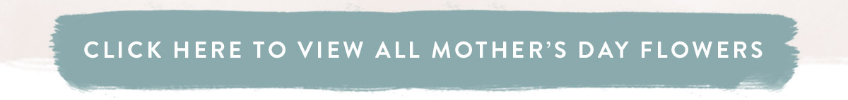 Click here to view all Mother's Day flowers