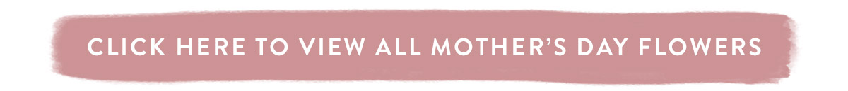 Click here to view all Mother's Day Flowers