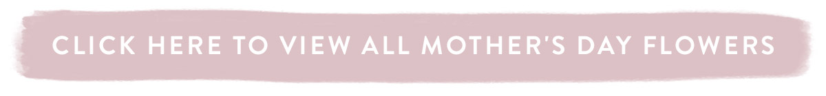 View all Mother's Day Flowers here