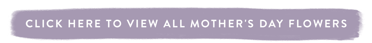 Click here to view all Mother's Day Flowers