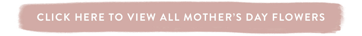 Click here to view all Mother's Day Flowers