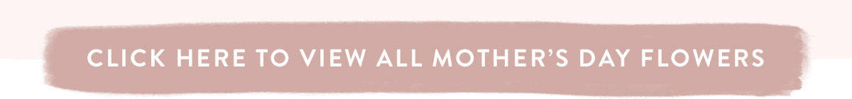 Click here to view all Mother's Day Flowers