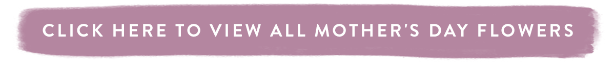 Click here to view all Mother's Day Flowers