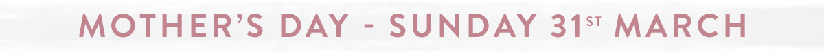 Mother's Day - Sunday 31st March