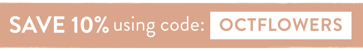 Save 10% on all orders with code OCTFLOWERS