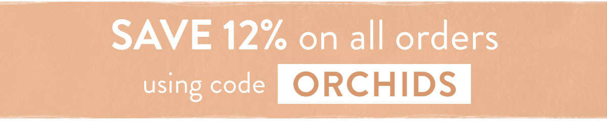 Save 12% off with code ORCHIDS