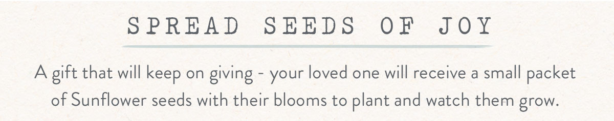 Spread seeds of joy. A gift that will keep on giving - your loved one will receive a small packet of Sunflower seeds with their blooms to plant and watch them grow.