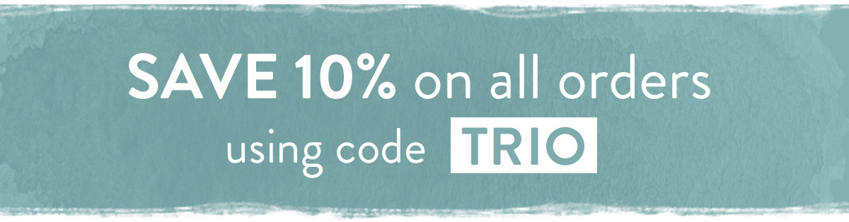 SAVE 10% on all orders using code TRIO. Order by midnight Friday 10th May 2019