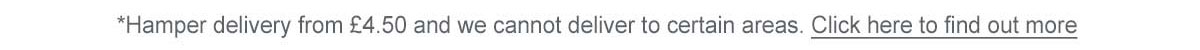 Haper delivery from &pound;4.50 and we cannot deliver to certain areas. Click here to find out more.