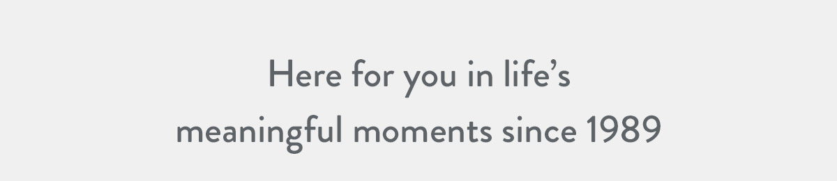 Here for you in life's meaningful moments since 1989